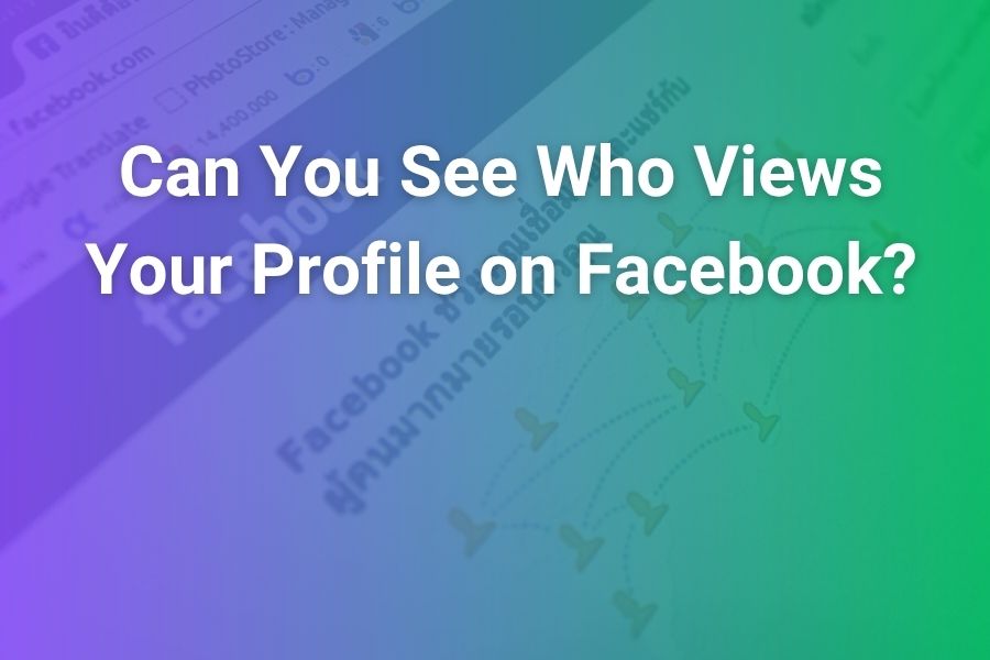 Can You See Who Views Your Facebook Profile? Here’s What You Need to Know